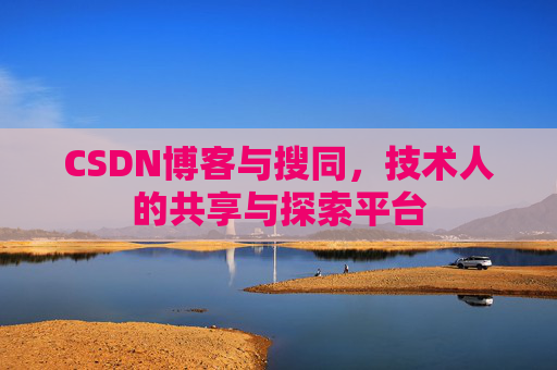 CSDN博客与搜同,技术人的共享与探索平台